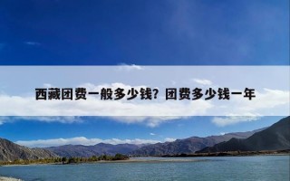 西藏团费一般多少钱？团费多少钱一年