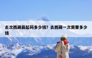 去次西藏最起码多少钱？去西藏一次需要多少钱
