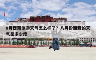 8月西藏旅游天气怎么样了？八月份西藏的天气是多少度
