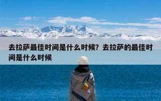 去拉萨最佳时间是什么时候？去拉萨的最佳时间是什么时候