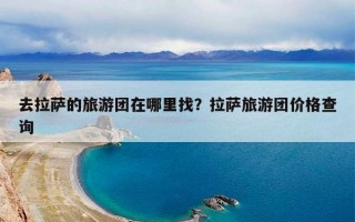 去拉萨的旅游团在哪里找？拉萨旅游团价格查询