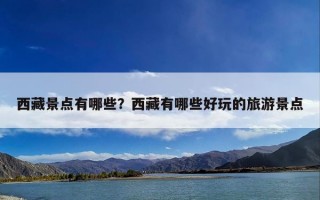 西藏景点有哪些？西藏有哪些好玩的旅游景点