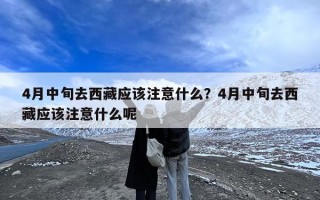 4月中旬去西藏应该注意什么？4月中旬去西藏应该注意什么呢