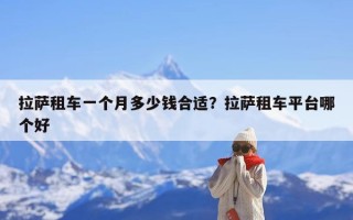 拉萨租车一个月多少钱合适？拉萨租车平台哪个好
