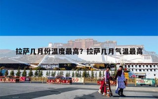 拉萨几月份温度最高？拉萨几月气温最高