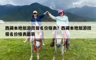 西藏本地旅游团报名价格表？西藏本地旅游团报名价格表最新