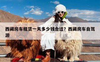 西藏房车租赁一天多少钱合适？西藏房车自驾游