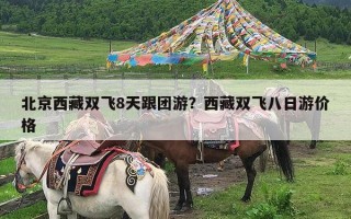 北京西藏双飞8天跟团游？西藏双飞八日游价格
