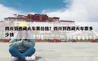 四川到西藏火车票价格？四川到西藏火车票多少钱