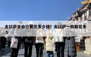 去拉萨自由行要花多少钱？去拉萨一般都花多少