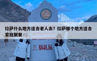 拉萨什么地方适合老人去？拉萨哪个地方适合家庭聚餐