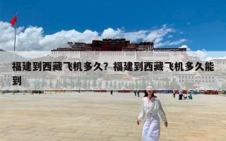 福建到西藏飞机多久？福建到西藏飞机多久能到