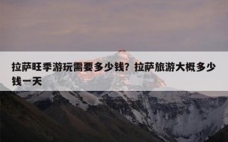 拉萨旺季游玩需要多少钱？拉萨旅游大概多少钱一天