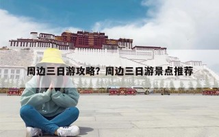 周边三日游攻略？周边三日游景点推荐