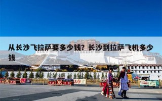从长沙飞拉萨要多少钱？长沙到拉萨飞机多少钱