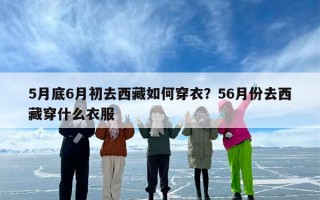 5月底6月初去西藏如何穿衣？56月份去西藏穿什么衣服