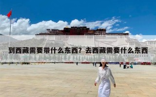 到西藏需要带什么东西？去西藏需要什么东西