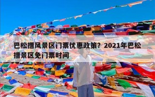 巴松措风景区门票优惠政策？2021年巴松措景区免门票时间