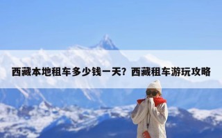 西藏本地租车多少钱一天？西藏租车游玩攻略