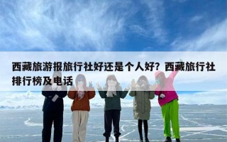 西藏旅游报旅行社好还是个人好？西藏旅行社排行榜及电话