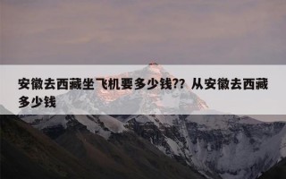 安徽去西藏坐飞机要多少钱?？从安徽去西藏多少钱