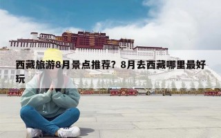 西藏旅游8月景点推荐？8月去西藏哪里最好玩