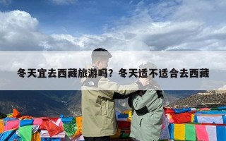 冬天宜去西藏旅游吗？冬天适不适合去西藏