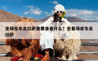 坐绿皮车去拉萨需要准备什么？坐着绿皮车去拉萨