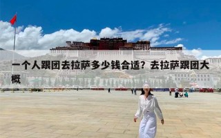 一个人跟团去拉萨多少钱合适？去拉萨跟团大概