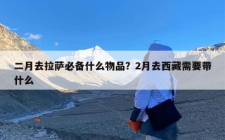 二月去拉萨必备什么物品？2月去西藏需要带什么