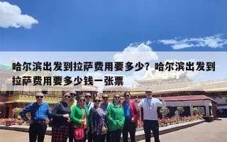 哈尔滨出发到拉萨费用要多少？哈尔滨出发到拉萨费用要多少钱一张票