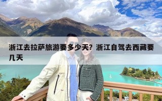 浙江去拉萨旅游要多少天？浙江自驾去西藏要几天