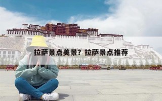 拉萨景点美景？拉萨景点推荐