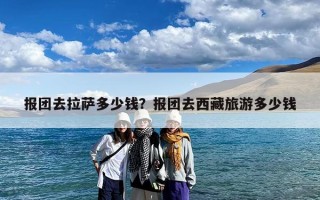 报团去拉萨多少钱？报团去西藏旅游多少钱