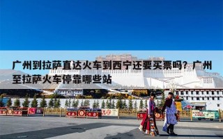 广州到拉萨直达火车到西宁还要买票吗？广州至拉萨火车停靠哪些站