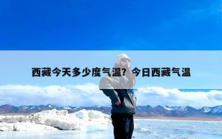 西藏今天多少度气温？今日西藏气温