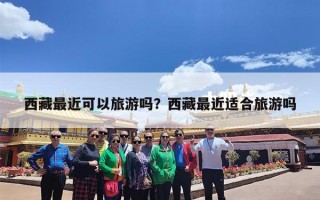 西藏最近可以旅游吗？西藏最近适合旅游吗