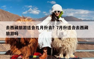 去西藏旅游适合几月份去？7月份适合去西藏旅游吗