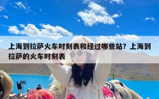 上海到拉萨火车时刻表和经过哪些站？上海到拉萨的火车时刻表