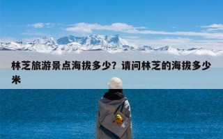 林芝旅游景点海拔多少？请问林芝的海拔多少米