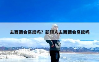 去西藏会高反吗？新疆人去西藏会高反吗