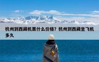 杭州到西藏机票什么价格？杭州到西藏坐飞机多久