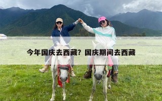 今年国庆去西藏？国庆期间去西藏