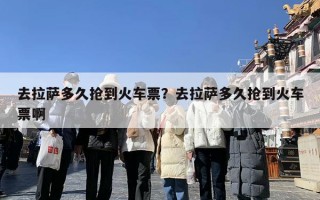 去拉萨多久抢到火车票？去拉萨多久抢到火车票啊