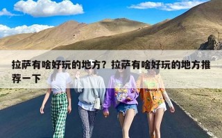 拉萨有啥好玩的地方？拉萨有啥好玩的地方推荐一下