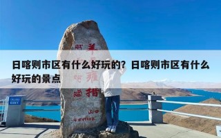 日喀则市区有什么好玩的？日喀则市区有什么好玩的景点
