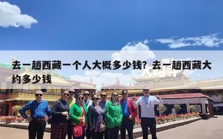 去一趟西藏一个人大概多少钱？去一趟西藏大约多少钱