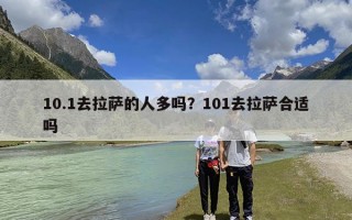 10.1去拉萨的人多吗？101去拉萨合适吗