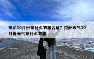 拉萨10月份穿什么衣服合适？拉萨天气10月份天气穿什么衣服