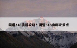 国道318旅游攻略？国道318有哪些景点